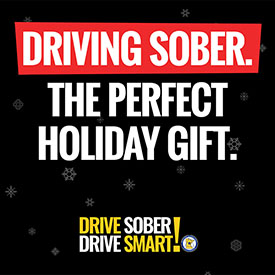 Graphic with snowflakes, the DPS logo and text that says Driving Sober. The perfect holiday gift. Drive sober, drive smart!