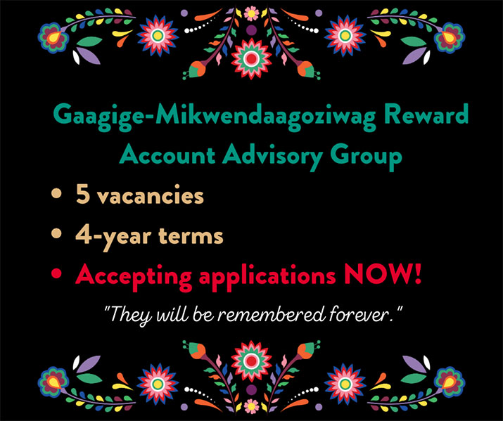Graphic with text that says Gaagige-Mikwendaagoziwag Reward Account Advisory Group. 5 vacancies, 4-year terms, accepting applications now!