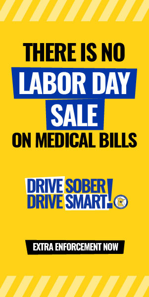 There is no Labor Day sale on medical bills Drive sober Drive smart Extra enforcement now