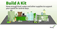 Build a Kit. Have enough food, water and other supplies to support your needs for several days.